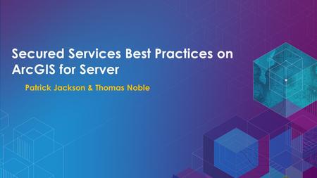 Secured Services Best Practices on ArcGIS for Server Patrick Jackson & Thomas Noble.