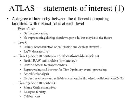 ATLAS – statements of interest (1) A degree of hierarchy between the different computing facilities, with distinct roles at each level –Event filter Online.