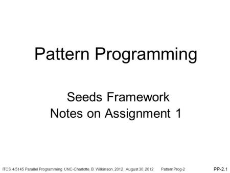 Pattern Programming Seeds Framework Notes on Assignment 1 PP-2.1 ITCS 4/5145 Parallel Programming UNC-Charlotte, B. Wilkinson, 2012. August 30, 2012 PatternProg-2.