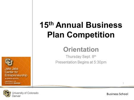 Business School. 15 th Annual Business Plan Competition Orientation Thursday Sept. 8 th Presentation Begins at 5:30pm 1.