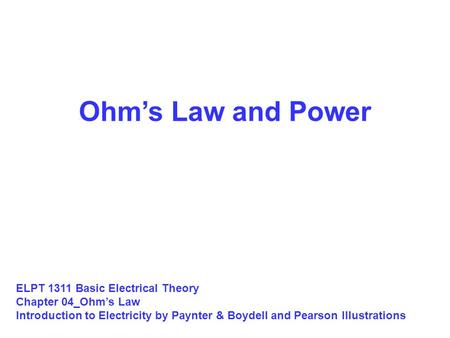 Ohm’s Law and Power ELPT 1311 Basic Electrical Theory Chapter 04_Ohm’s Law Introduction to Electricity by Paynter & Boydell and Pearson Illustrations.