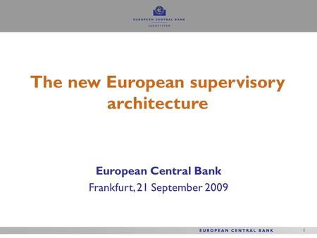 1 1 European Central Bank Frankfurt, 21 September 2009 The new European supervisory architecture.