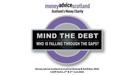 Money Advice Scotland Annual Conference & Exhibition 2016 Crieff Hydro, 2 nd & 3 rd June 2016.