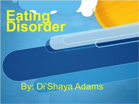 Eating Disorder By: Di’Shaya Adams. Eating disorder is a serious condition characterized by uncontrollable eating and a resulting weight gain. Eating.