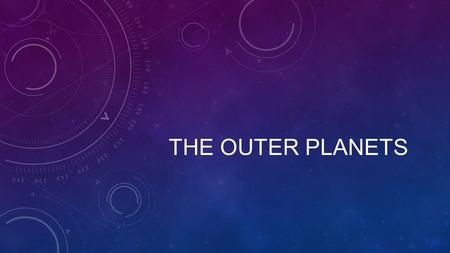 THE OUTER PLANETS. WHAT DO THEY HAVE IN COMMON? Which is the biggest planet? Which has the longest ‘day’? Which has the longest ‘year’? Which has the.