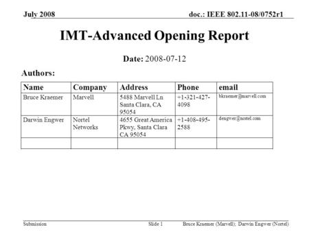 Doc.: IEEE 802.11-08/0752r1 Submission July 2008 Bruce Kraemer (Marvell); Darwin Engwer (Nortel)Slide 1 IMT-Advanced Opening Report Date: 2008-07-12 Authors: