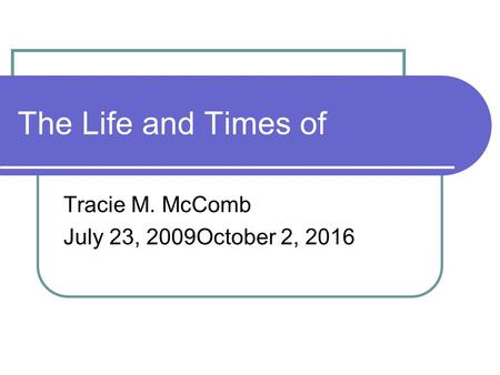 The Life and Times of Tracie M. McComb July 23, 2009October 2, 2016.