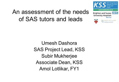 An assessment of the needs of SAS tutors and leads Umesh Dashora SAS Project Lead, KSS Subir Mukherjee Associate Dean, KSS Amol Lotlikar, FY1.