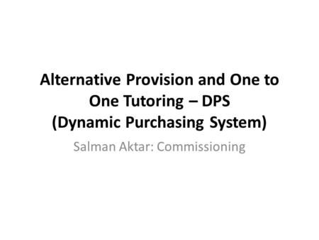 Alternative Provision and One to One Tutoring – DPS (Dynamic Purchasing System) Salman Aktar: Commissioning.