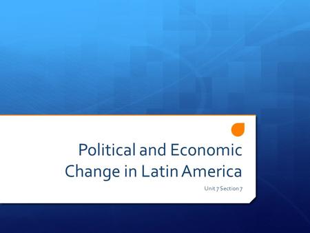 Political and Economic Change in Latin America Unit 7 Section 7.