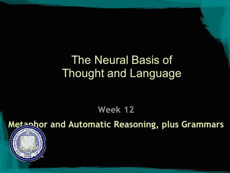 The Neural Basis of Thought and Language Week 12 Metaphor and Automatic Reasoning, plus Grammars.