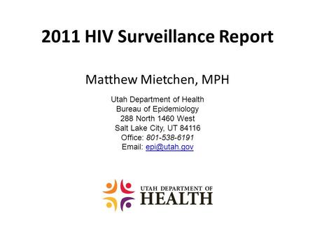 2011 HIV Surveillance Report Matthew Mietchen, MPH Utah Department of Health Bureau of Epidemiology 288 North 1460 West Salt Lake City, UT 84116 Office: