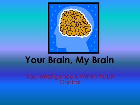 Your Brain, My Brain Your Intelligence is Within YOUR Control.