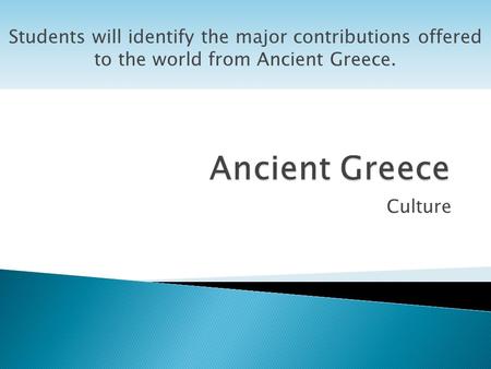 Culture Students will identify the major contributions offered to the world from Ancient Greece.