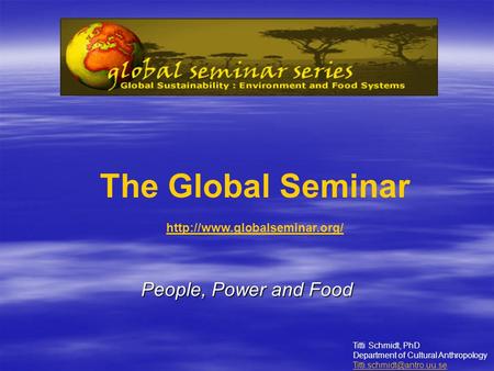 People, Power and Food The Global Seminar  Titti Schmidt, PhD Department of Cultural Anthropology