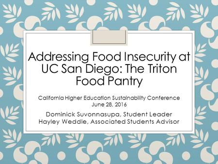 Addressing Food Insecurity at UC San Diego: The Triton Food Pantry Dominick Suvonnasupa, Student Leader Hayley Weddle, Associated Students Advisor California.