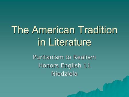 The American Tradition in Literature Puritanism to Realism Honors English 11 Niedziela.