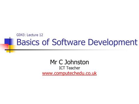 G043: Lecture 12 Basics of Software Development Mr C Johnston ICT Teacher