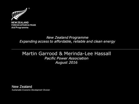 New Zealand Programme Expanding access to affordable, reliable and clean energy Martin Garrood & Merinda-Lee Hassall Pacific Power Association August 2016.