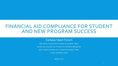 FINANCIAL AID COMPLIANCE FOR STUDENT AND NEW PROGRAM SUCCESS Campus Open Forum Ellen Durnin, Provost & Vice President for Academic Affairs Terricita Sass,