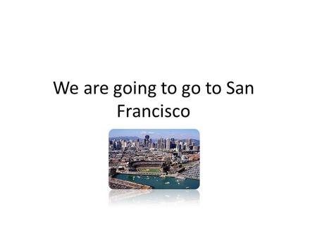 We are going to go to San Francisco. What we must take You must pack your sneakers, a camera, a phone and a map of the city. You must take a sleeping.