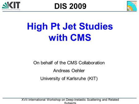 KIT High Pt Jet Studies with CMS On behalf of the CMS Collaboration Andreas Oehler University of Karlsruhe (KIT) DIS 2009 XVII International Workshop on.