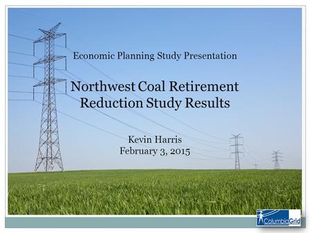 Economic Planning Study Presentation Northwest Coal Retirement Reduction Study Results Kevin Harris February 3, 2015.