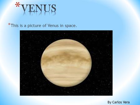 By Carlos Vera * This is a picture of Venus in space.