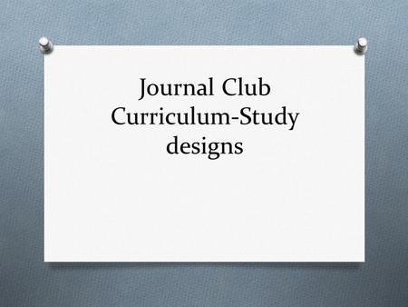 Journal Club Curriculum-Study designs. Objectives  Distinguish between the main types of research designs  Randomized control trials  Cohort studies.