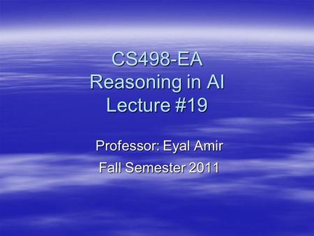 CS498-EA Reasoning in AI Lecture #19 Professor: Eyal Amir Fall Semester 2011.