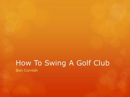 How To Swing A Golf Club Ben Cornish. The Grip For Righties:(Left Hand) Take your hand and make a gun and wrap your pinky around the barrel and cover.