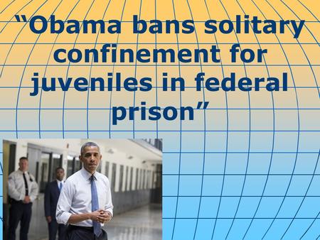 “Obama bans solitary confinement for juveniles in federal prison”