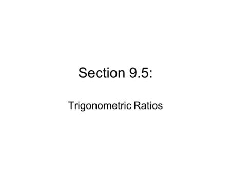 Section 9.5: Trigonometric Ratios. trigonometric ratio – a ratio of the lengths of two sides of a right triangle. The three basic trigonometric ratios.