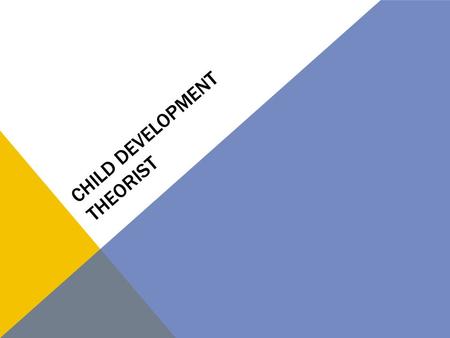 CHILD DEVELOPMENT THEORIST. MARIA MONTESSORI One of the first to develop a theory about how children learn. Learning takes place in 3 stages:  Being.