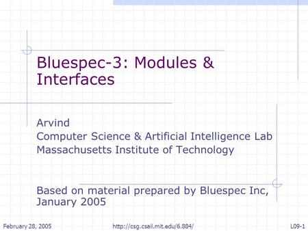 February 28, 2005http://csg.csail.mit.edu/6.884/L09-1 Bluespec-3: Modules & Interfaces Arvind Computer Science & Artificial Intelligence Lab Massachusetts.