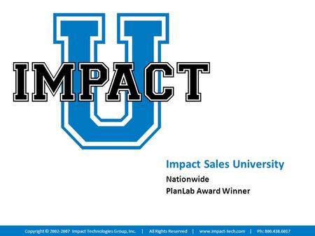 Impact Sales University Nationwide PlanLab Award Winner Copyright © 2002-2007 Impact Technologies Group, Inc. | All Rights Reserved |