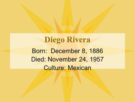 Diego Rivera Born: December 8, 1886 Died: November 24, 1957 Culture: Mexican.