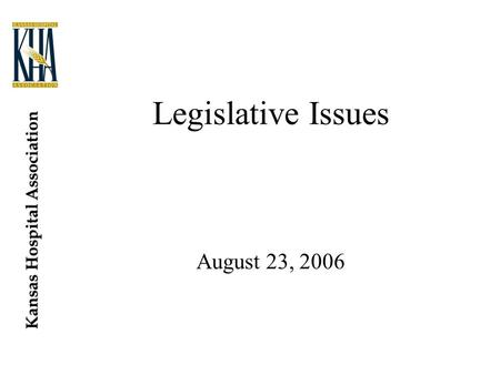 Kansas Hospital Association Legislative Issues August 23, 2006.