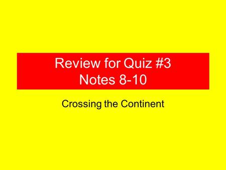 Review for Quiz #3 Notes 8-10 Crossing the Continent.