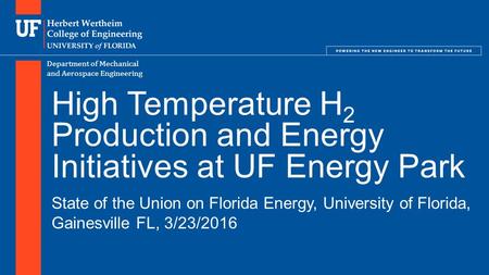 Department of Mechanical and Aerospace Engineering High Temperature H 2 Production and Energy Initiatives at UF Energy Park State of the Union on Florida.