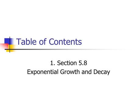 Table of Contents 1. Section 5.8 Exponential Growth and Decay.