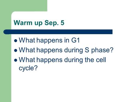 Warm up Sep. 5 What happens in G1 What happens during S phase? What happens during the cell cycle?