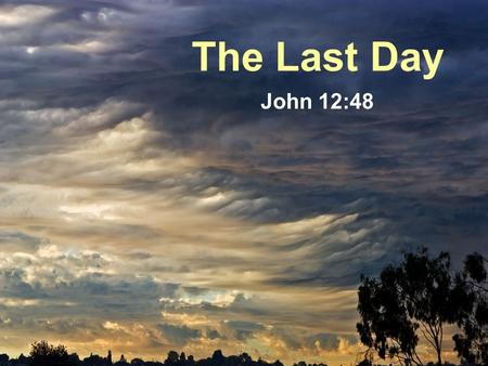 The Last Day John 12:48. The Last Day “It was a beautiful Lord’s day morning…the EMA warning sirens started to sound, only they were a lot louder” (1.