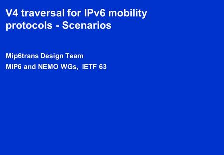 V4 traversal for IPv6 mobility protocols - Scenarios Mip6trans Design Team MIP6 and NEMO WGs, IETF 63.