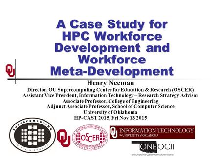 A Case Study for HPC Workforce Development and Workforce Meta-Development Henry Neeman Director, OU Supercomputing Center for Education & Research (OSCER)