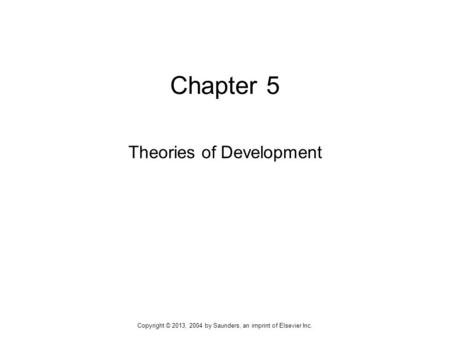 Chapter 5 Theories of Development Copyright © 2013, 2004 by Saunders, an imprint of Elsevier Inc.