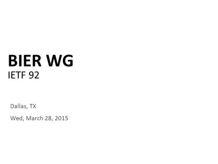 BIER WG IETF 92 Dallas, TX Wed, March 28, 2015. Notewell Any submission to the IETF intended by the Contributor for publication as all or part of an IETF.