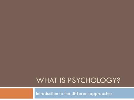 WHAT IS PSYCHOLOGY? Introduction to the different approaches.