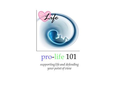 Pro-life 101 supporting life and defending your point of view.