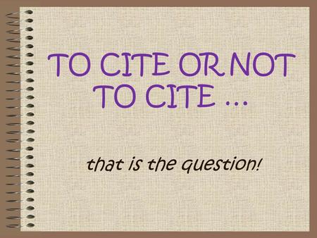 TO CITE OR NOT TO CITE … that is the question!. you use words copied from another source you use ideas from another person, even when you express them.